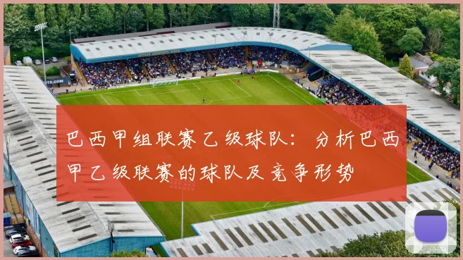 巴西甲组联赛乙级球队：分析巴西甲乙级联赛的球队及竞争形势