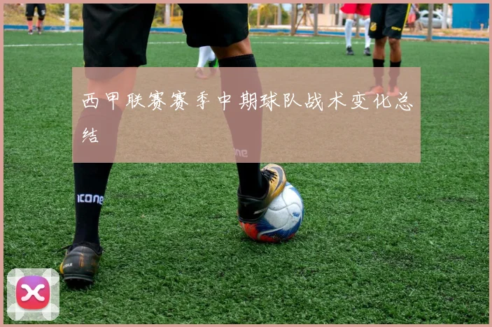 西甲联赛赛季中期球队战术变化总结