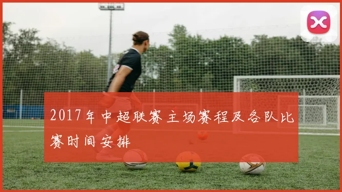 2017年中超联赛主场赛程及各队比赛时间安排