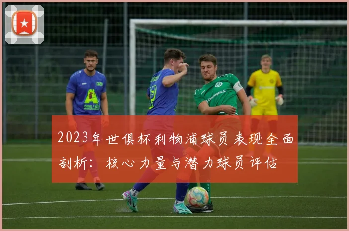 2023年世俱杯利物浦球员表现全面剖析：核心力量与潜力球员评估