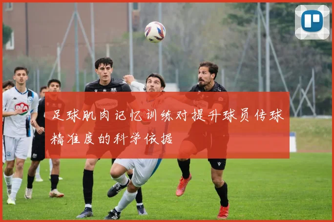足球肌肉记忆训练对提升球员传球精准度的科学依据