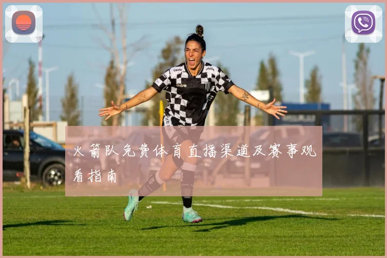 火箭队免费体育直播渠道及赛事观看指南