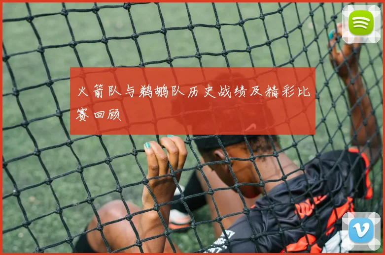 火箭队与鹈鹕队历史战绩及精彩比赛回顾