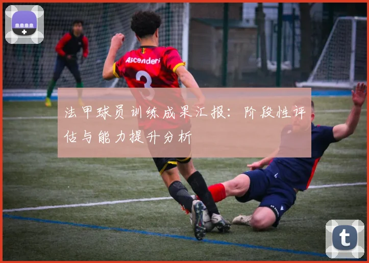 法甲球员训练成果汇报：阶段性评估与能力提升分析