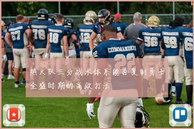 热火队三分战术体系能否复制勇士全盛时期的高效打法