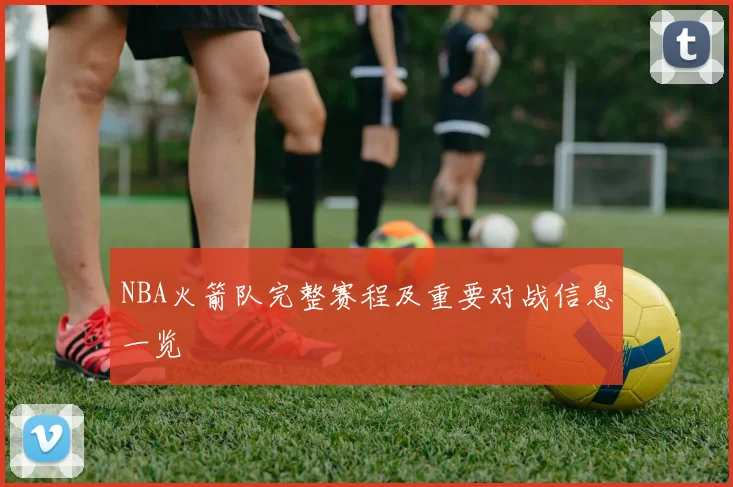 NBA火箭队完整赛程及重要对战信息一览