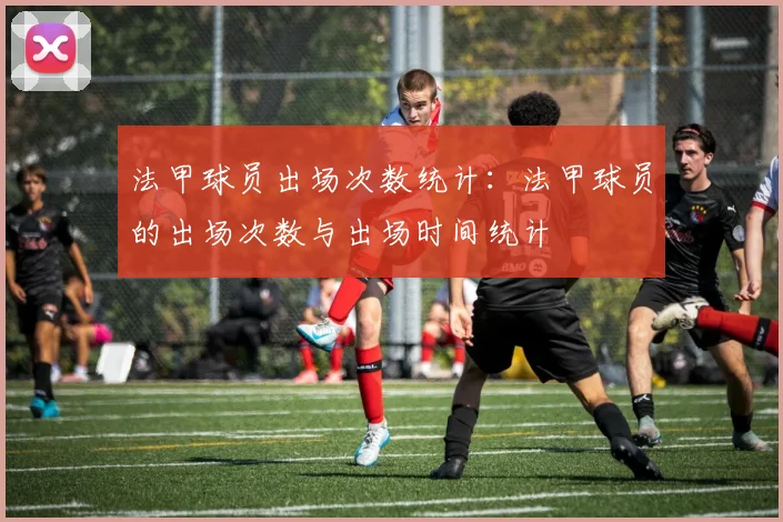 法甲球员出场次数统计：法甲球员的出场次数与出场时间统计