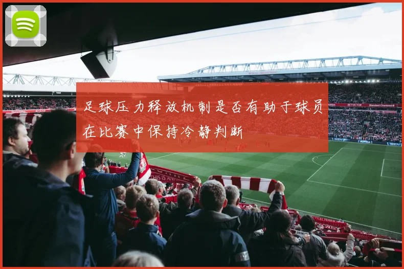 足球压力释放机制是否有助于球员在比赛中保持冷静判断