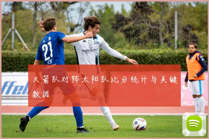 火箭队对阵太阳队比分统计与关键数据