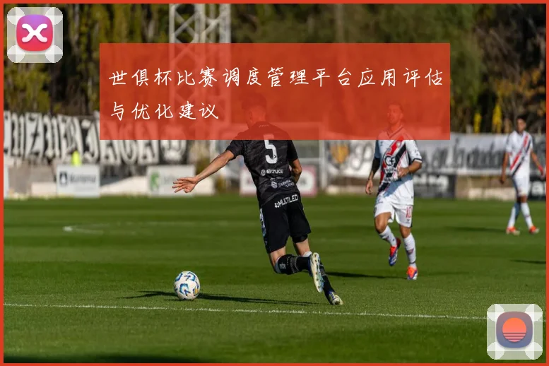 世俱杯比赛调度管理平台应用评估与优化建议